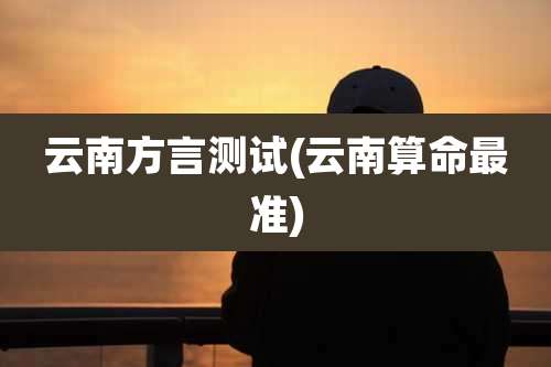 云南方言测试(云南算命最准)