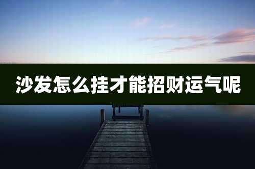 沙发怎么挂才能招财运气呢