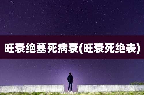 旺衰绝墓死病衰(旺衰死绝表)