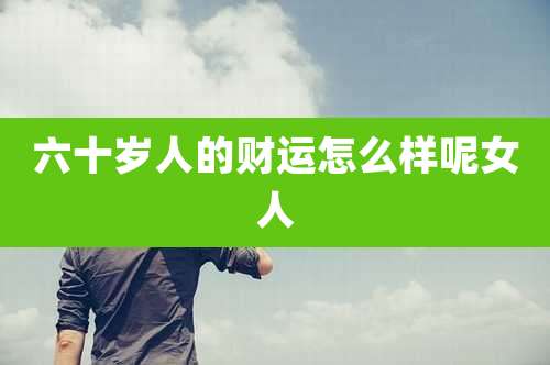 六十岁人的财运怎么样呢女人