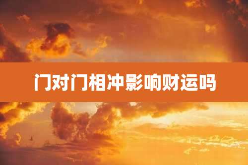 门对门相冲影响财运吗
