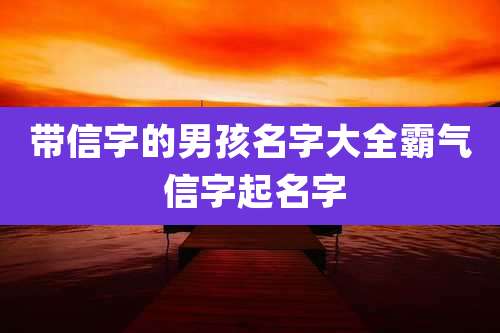 带信字的男孩名字大全霸气 信字起名字