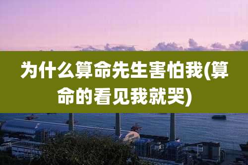 为什么算命先生害怕我(算命的看见我就哭)