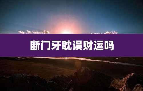 断门牙耽误财运吗