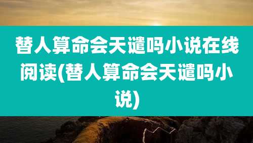 替人算命会天谴吗小说在线阅读(替人算命会天谴吗小说)