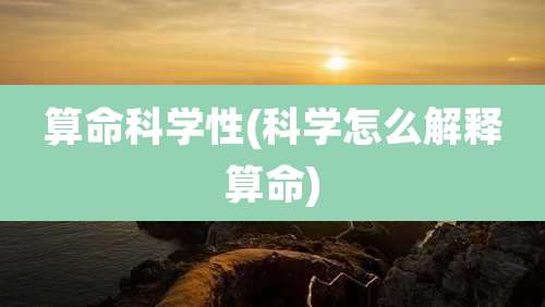 算命科学性(科学怎么解释算命)