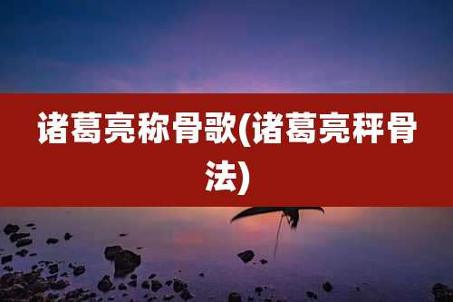 诸葛亮称骨歌(诸葛亮秤骨法)