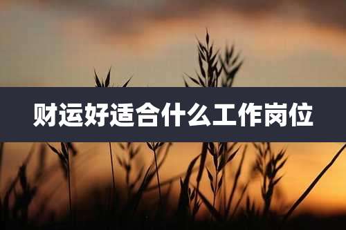 财运好适合什么工作岗位