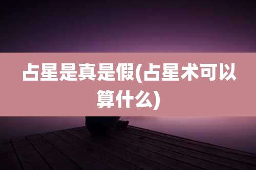 占星是真是假(占星术可以算什么)