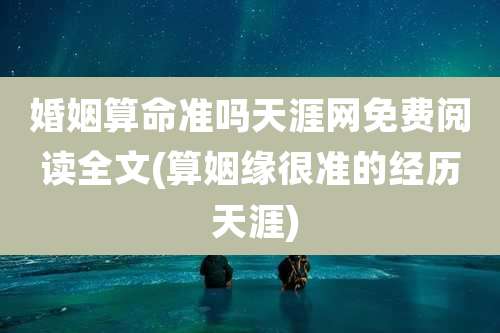 婚姻算命准吗天涯网免费阅读全文(算姻缘很准的经历 天涯)