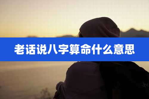 老话说八字算命什么意思