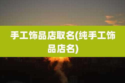 手工饰品店取名(纯手工饰品店名)