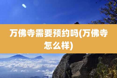 万佛寺需要预约吗(万佛寺怎么样)