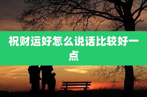 祝财运好怎么说话比较好一点
