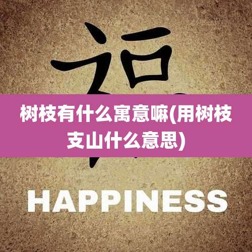 树枝有什么寓意嘛(用树枝支山什么意思)