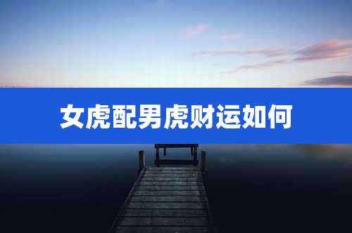 女虎配男虎财运如何