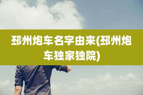 邳州炮车名字由来(邳州炮车独家独院)