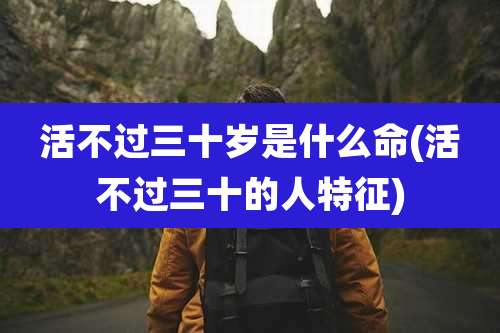 活不过三十岁是什么命(活不过三十的人特征)