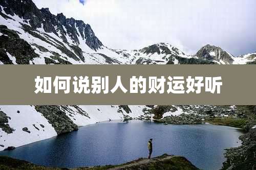如何说别人的财运好听