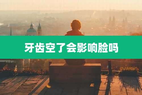 牙齿空了会影响脸吗