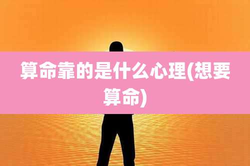 算命靠的是什么心理(想要算命)