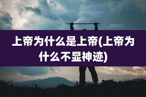 上帝为什么是上帝(上帝为什么不显神迹)