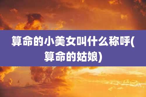 算命的小美女叫什么称呼(算命的姑娘)