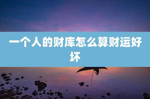 一个人的财库怎么算财运好坏