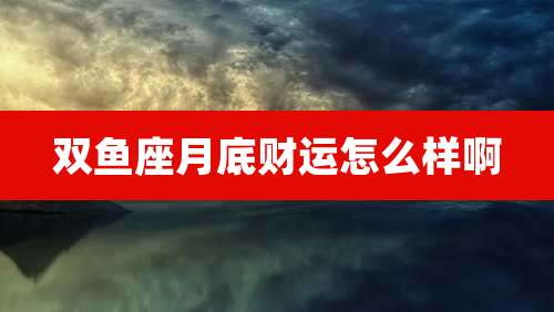 双鱼座月底财运怎么样啊