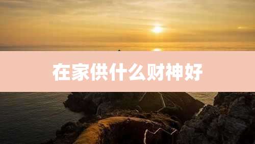在家供什么财神好