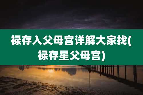 禄存入父母宫详解大家找(禄存星父母宫)