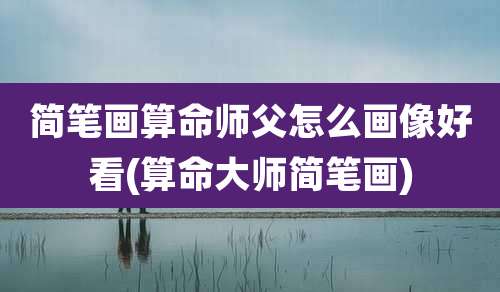 简笔画算命师父怎么画像好看(算命大师简笔画)