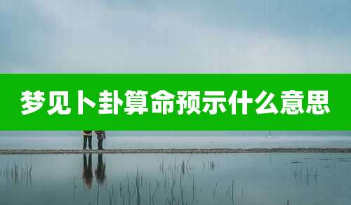 梦见卜卦算命预示什么意思