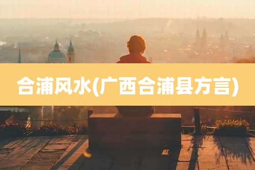 合浦风水(广西合浦县方言)