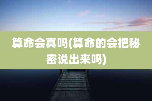 算命会真吗(算命的会把秘密说出来吗)