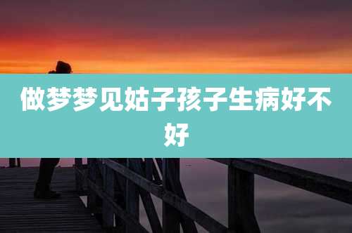 做梦梦见姑子孩子生病好不好