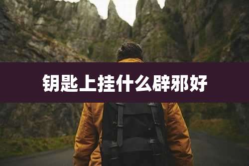 钥匙上挂什么辟邪好