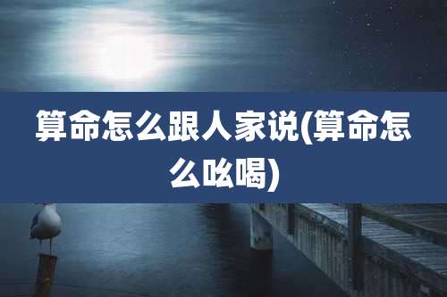 算命怎么跟人家说(算命怎么吆喝)