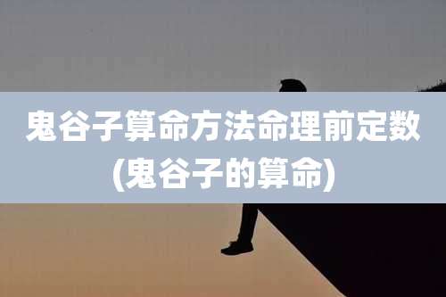 鬼谷子算命方法命理前定数(鬼谷子的算命)