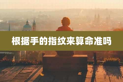 根据手的指纹来算命准吗