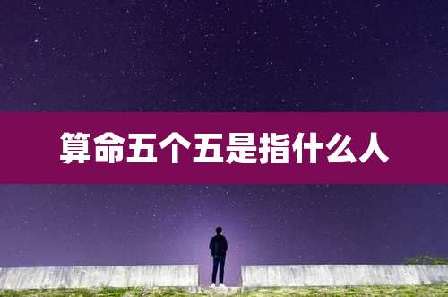 算命五个五是指什么人
