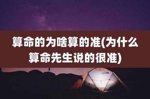算命的为啥算的准(为什么算命先生说的很准)