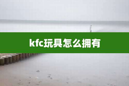 kfc玩具怎么拥有