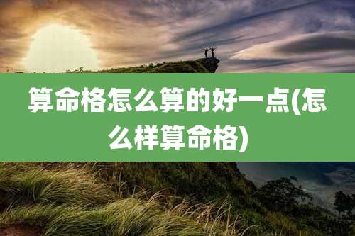 算命格怎么算的好一点(怎么样算命格)