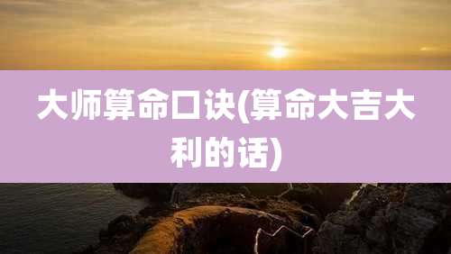 大师算命口诀(算命大吉大利的话)