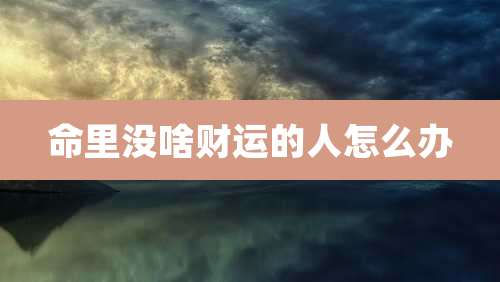 命里没啥财运的人怎么办