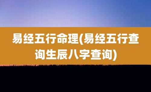 易经五行命理(易经五行查询生辰八字查询)