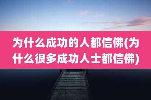为什么成功的人都信佛(为什么很多成功人士都信佛)