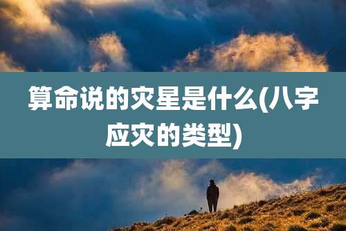 算命说的灾星是什么(八字应灾的类型)