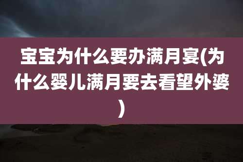 宝宝为什么要办满月宴(为什么婴儿满月要去看望外婆)